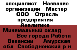 IT-специалист › Название организации ­ Мастер, ООО › Отрасль предприятия ­ Аналитика › Минимальный оклад ­ 120 000 - Все города Работа » Вакансии   . Амурская обл.,Свободненский р-н